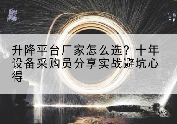 吴堡升降平台厂家-怎么选？十年设备采购员分享实战避坑心得