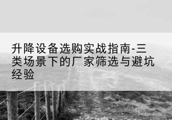 吴堡移动式升降机厂家推荐-升降设备选购实战指南-三类场景下的厂家筛选与避坑经验